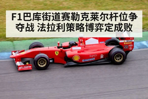 F1巴库街道赛勒克莱尔杆位争夺战 法拉利策略博弈定成败