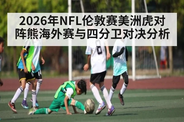 2026年NFL伦敦赛美洲虎对阵熊海外赛与四分卫对决分析