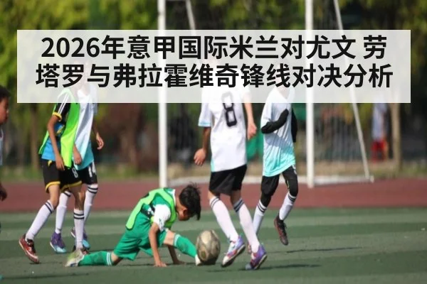 2026年意甲国际米兰对尤文 劳塔罗与弗拉霍维奇锋线对决分析